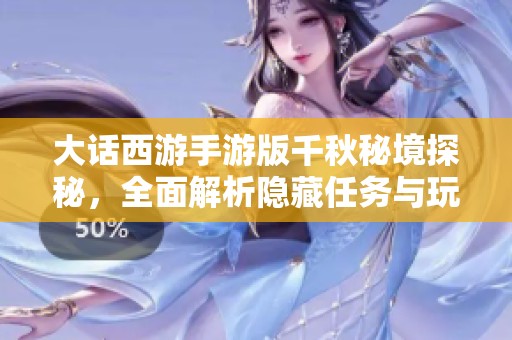 大话西游手游版千秋秘境探秘，全面解析隐藏任务与玩法攻略