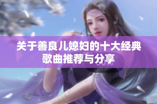 关于善良儿媳妇的十大经典歌曲推荐与分享