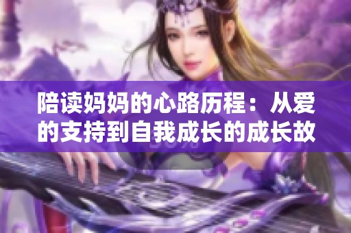 陪读妈妈的心路历程：从爱的支持到自我成长的成长故事
