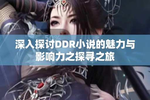 深入探讨DDR小说的魅力与影响力之探寻之旅