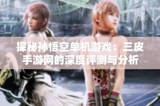 探秘孙悟空单机游戏：三皮手游网的深度评测与分析