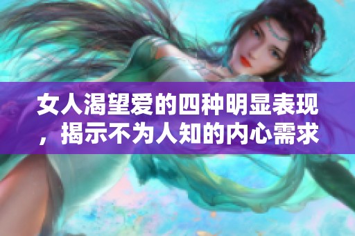 女人渴望爱的四种明显表现，揭示不为人知的内心需求