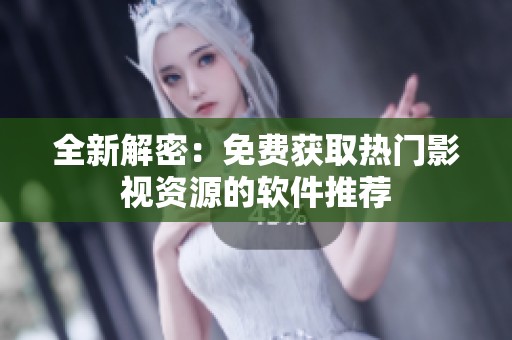 全新解密：免费获取热门影视资源的软件推荐