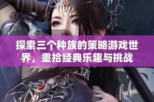 探索三个种族的策略游戏世界，重拾经典乐趣与挑战