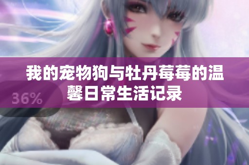 我的宠物狗与牡丹莓莓的温馨日常生活记录