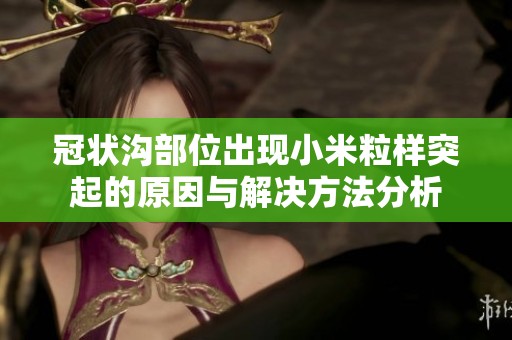 冠状沟部位出现小米粒样突起的原因与解决方法分析
