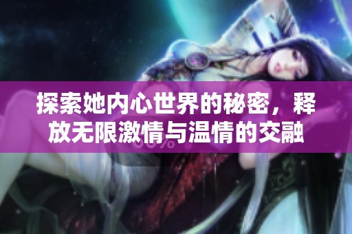 探索她内心世界的秘密，释放无限激情与温情的交融
