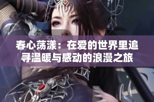 春心荡漾：在爱的世界里追寻温暖与感动的浪漫之旅