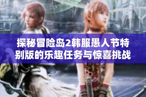 探秘冒险岛2韩服愚人节特别版的乐趣任务与惊喜挑战
