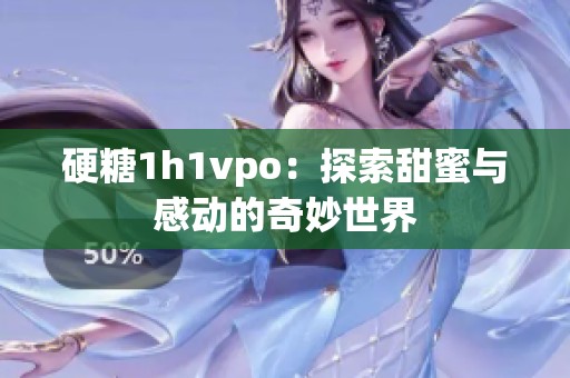 硬糖1h1vpo：探索甜蜜与感动的奇妙世界