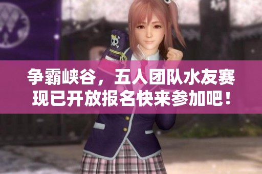 争霸峡谷，五人团队水友赛现已开放报名快来参加吧！