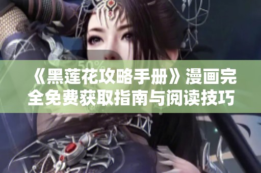 《黑莲花攻略手册》漫画完全免费获取指南与阅读技巧