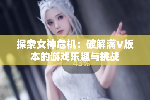 探索女神危机：破解满V版本的游戏乐趣与挑战
