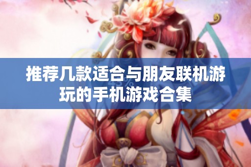 推荐几款适合与朋友联机游玩的手机游戏合集