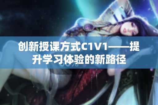 创新授课方式C1V1——提升学习体验的新路径