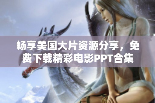畅享美国大片资源分享，免费下载精彩电影PPT合集