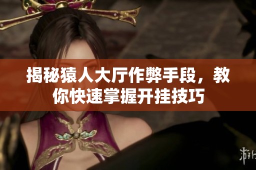 揭秘猿人大厅作弊手段，教你快速掌握开挂技巧
