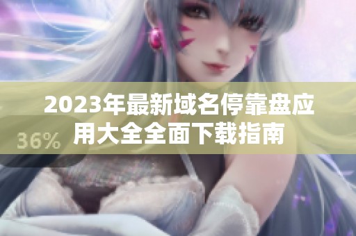2023年最新域名停靠盘应用大全全面下载指南