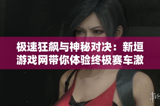极速狂飙与神秘对决：新垣游戏网带你体验终极赛车激情