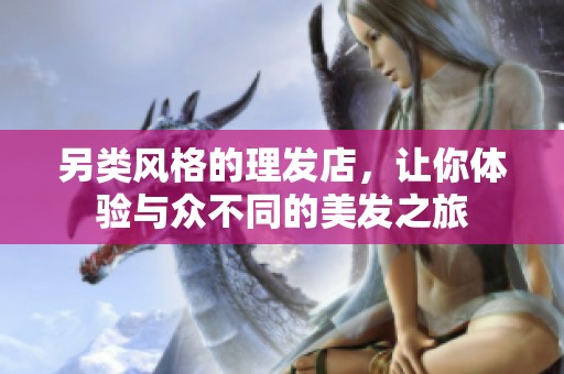 另类风格的理发店，让你体验与众不同的美发之旅