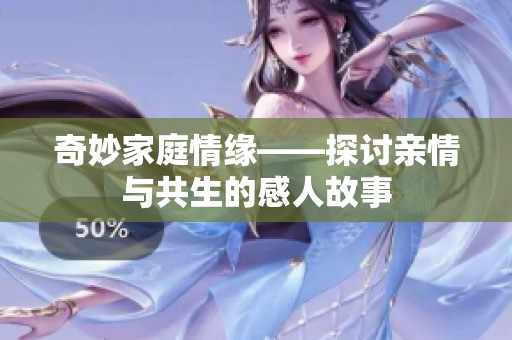 奇妙家庭情缘——探讨亲情与共生的感人故事