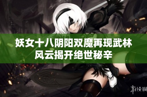 妖女十八阴阳双魔再现武林风云揭开绝世秘辛