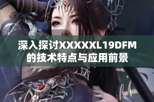深入探讨XXXXXL19DFM的技术特点与应用前景