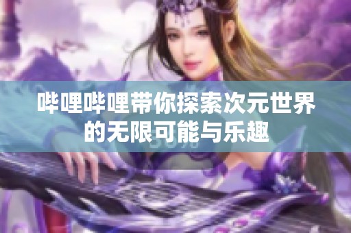 哔哩哔哩带你探索次元世界的无限可能与乐趣