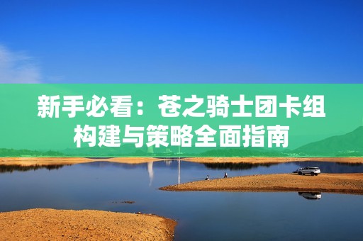新手必看：苍之骑士团卡组构建与策略全面指南