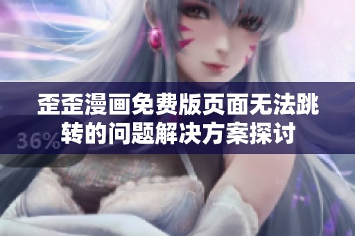 歪歪漫画免费版页面无法跳转的问题解决方案探讨
