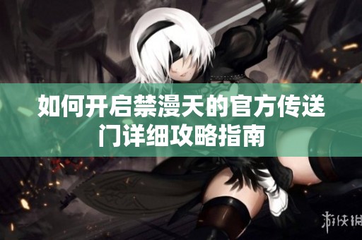 如何开启禁漫天的官方传送门详细攻略指南