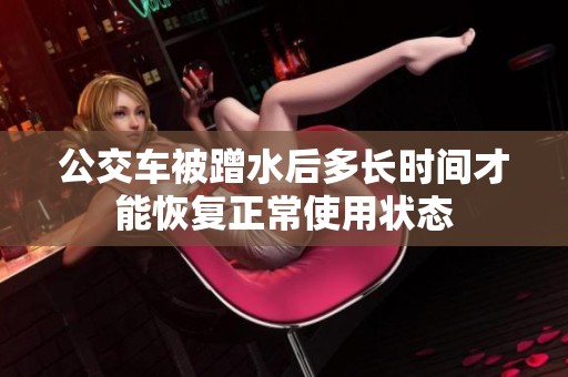 公交车被蹭水后多长时间才能恢复正常使用状态