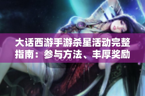 大话西游手游杀星活动完整指南：参与方法、丰厚奖励与新手玩法攻略