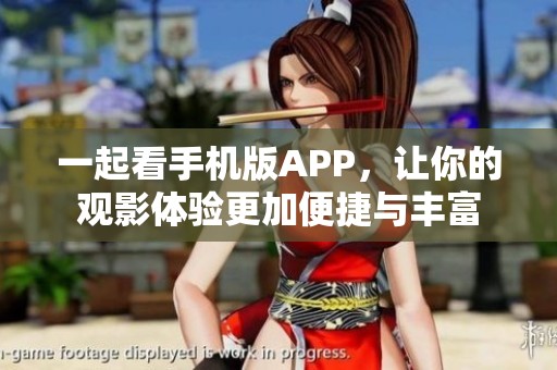 一起看手机版APP，让你的观影体验更加便捷与丰富