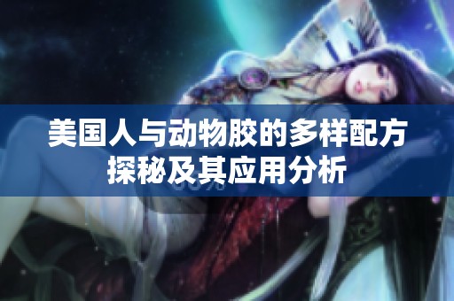 美国人与动物胶的多样配方探秘及其应用分析