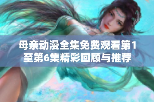 母亲动漫全集免费观看第1至第6集精彩回顾与推荐