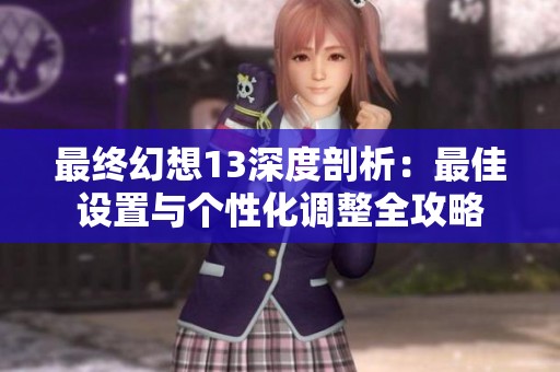 最终幻想13深度剖析：最佳设置与个性化调整全攻略
