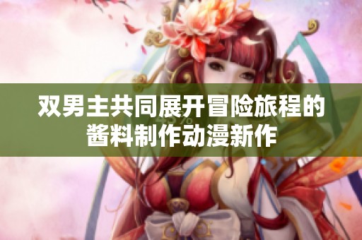 双男主共同展开冒险旅程的酱料制作动漫新作