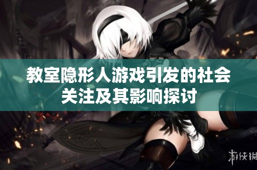 教室隐形人游戏引发的社会关注及其影响探讨