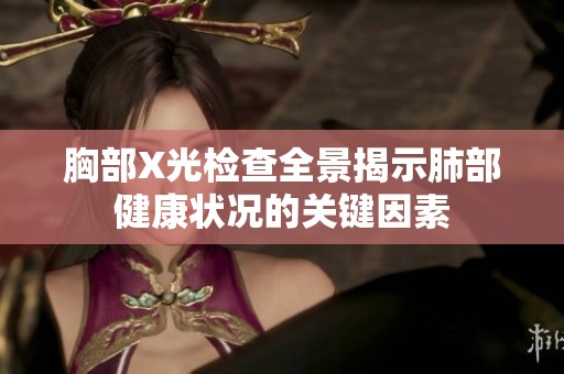胸部X光检查全景揭示肺部健康状况的关键因素