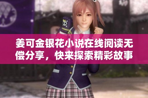 姜可金银花小说在线阅读无偿分享，快来探索精彩故事！