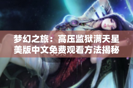 梦幻之旅：高压监狱满天星美版中文免费观看方法揭秘