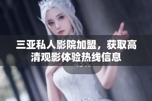 三亚私人影院加盟，获取高清观影体验热线信息