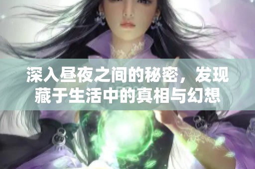 深入昼夜之间的秘密，发现藏于生活中的真相与幻想