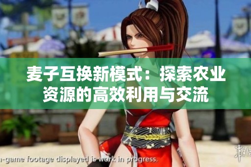 麦子互换新模式：探索农业资源的高效利用与交流