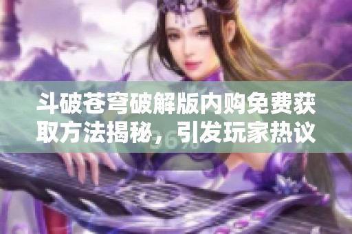 斗破苍穹破解版内购免费获取方法揭秘，引发玩家热议