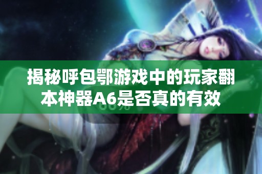 揭秘呼包鄂游戏中的玩家翻本神器A6是否真的有效
