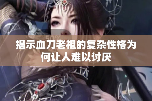 揭示血刀老祖的复杂性格为何让人难以讨厌