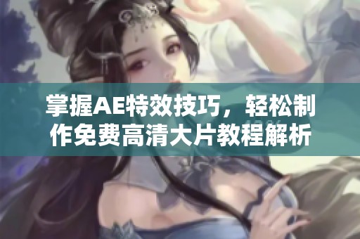 掌握AE特效技巧，轻松制作免费高清大片教程解析