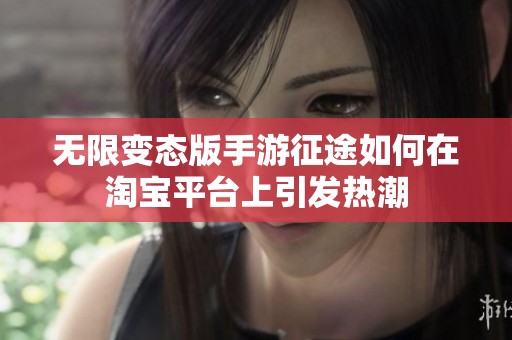 无限变态版手游征途如何在淘宝平台上引发热潮
